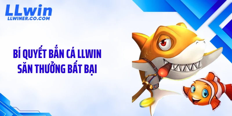 Bí quyết bắn cá LLWIN săn thưởng bất bại